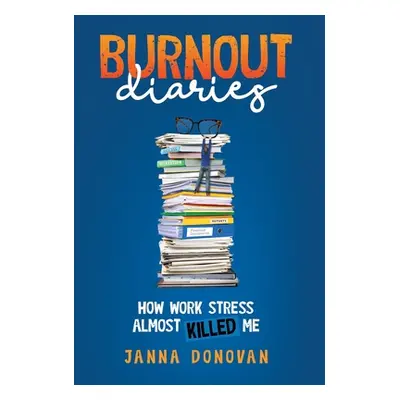 "Burnout Diaries: How Work Stress Almost Killed Me" - "" ("Donovan Janna")