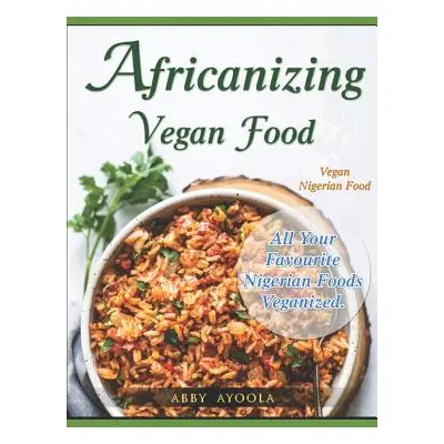 "Africanizing Vegan Food: All Your Favourite Nigerian Foods Veganized." - "" ("Ayoola Abby")