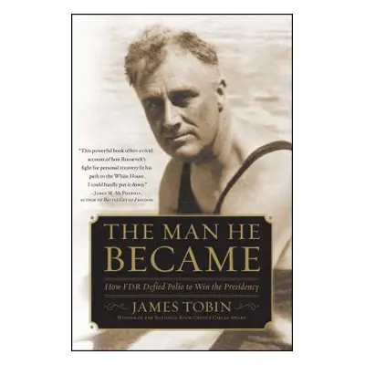 "Man He Became: How FDR Defied Polio to Win the Presidency" - "" ("Tobin James")