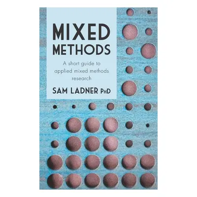 "Mixed Methods: A short guide to applied mixed methods research" - "" ("Ladner Phd Sam")