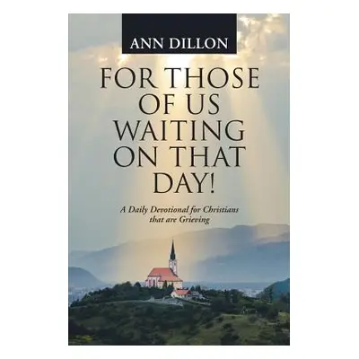 "For Those of Us Waiting On That Day!: A Daily Devotional for Christians that are Grieving" - ""