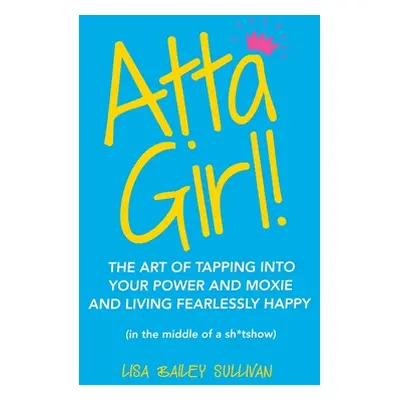 "Atta Girl!: The Art of Tapping into Your Power and Moxie and Living Fearlessly Happy (In the Mi