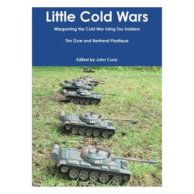 "Little Cold Wars Wargaming the Cold War Using Toy Soldiers" - "" ("Curry John")