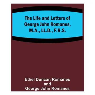 "The Life and Letters of George John Romanes, M.A., LL.D., F.R.S." - "" ("Duncan Romanes Ethel")