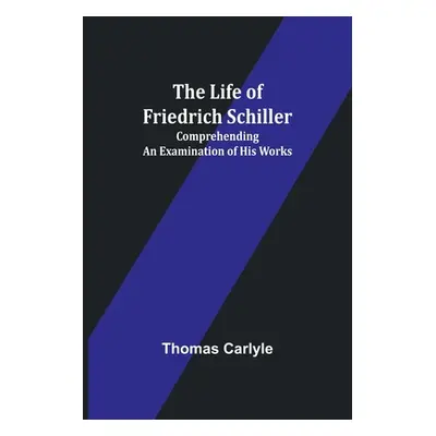 "The Life of Friedrich Schiller: Comprehending an Examination of His Works" - "" ("Carlyle Thoma