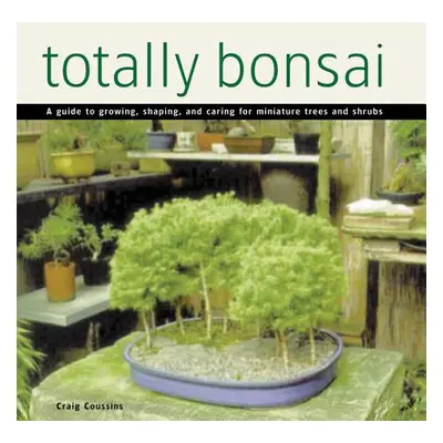 "Totally Bonsai: A Guide to Growing, Shaping, and Caring for Miniature Trees and Shrubs" - "" ("