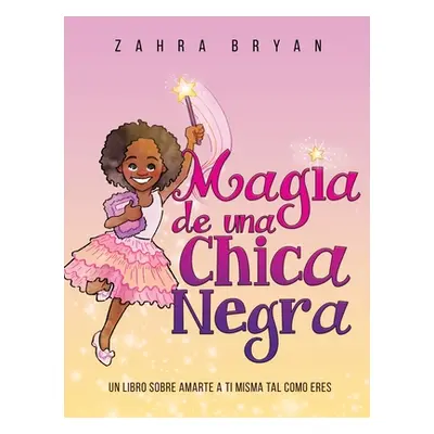 "Magia de una Chica Negra: Un Libro Sobre Amarte a Ti Misma Tal Como Eres" - "" ("Bryan Zahra")