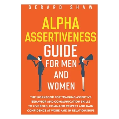 "Alpha Assertiveness Guide for Men and Women: The Workbook for Training Assertive Behavior and C