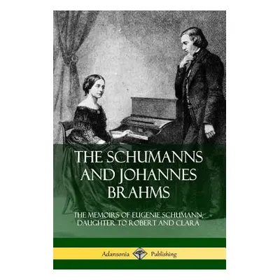 "The Schumanns and Johannes Brahms: The Memoirs of Eugenie Schumann, Daughter to Robert and Clar