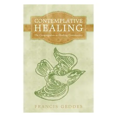 "Contemplative Healing: The Congregation as Healing Community" - "" ("Geddes Francis")