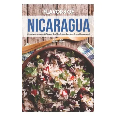 "Flavors of Nicaragua: Experience Many Different and Delicious Recipes from Nicaragua!" - "" ("A