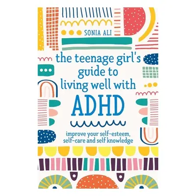 "The Teenage Girl's Guide to Living Well with ADHD: Improve Your Self-Esteem, Self-Care and Self