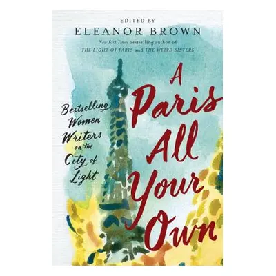 "A Paris All Your Own: Bestselling Women Writers on the City of Light" - "" ("Brown Eleanor")