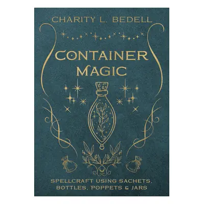 "Container Magic: Spellcraft Using Sachets, Bottles, Poppets & Jars" - "" ("Bedell Charity L.")