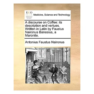 "A Discourse on Coffee: Its Description and Vertues. Written in Latin by Faustus Naironus Banesi