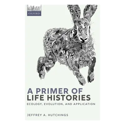 "A Primer of Life Histories: Ecology, Evolution, and Application" - "" ("Hutchings Jeffrey A.")