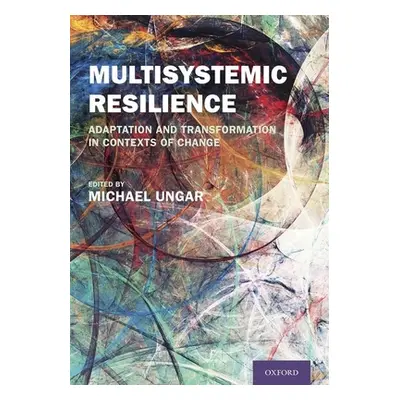 "Multisystemic Resilience: Adaptation and Transformation in Contexts of Change" - "" ("Ungar Mic