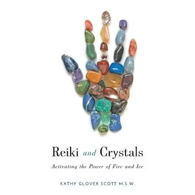 "Reiki and Crystals: Activating the Power of Fire and Ice" - "" ("Scott Kathy Glover")