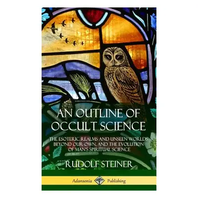 "An Outline of Occult Science: The Esoteric Realms and Unseen Worlds Beyond Our Own, and the Evo