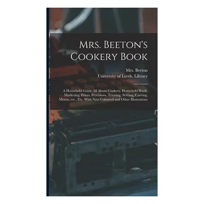 "Mrs. Beeton's Cookery Book: a Household Guide All About Cookery, Household Work, Marketing, Pri