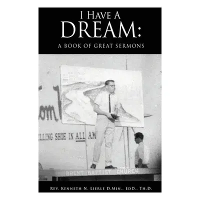 "I Have A Dream: A Book of Great Sermons" - "" ("Lierle D. Min Edd Th D. Kennet")