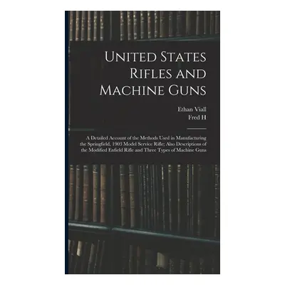 "United States Rifles and Machine Guns; a Detailed Account of the Methods Used in Manufacturing 