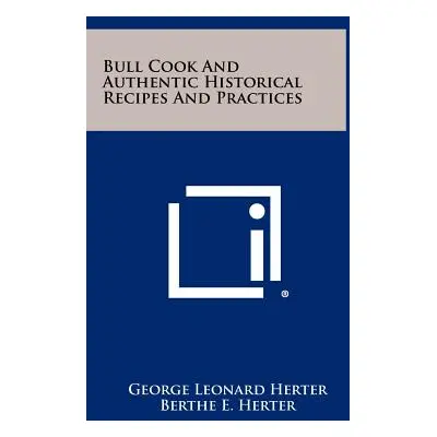 "Bull Cook And Authentic Historical Recipes And Practices" - "" ("Herter George Leonard")