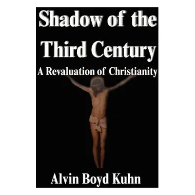 "Shadow of the Third Century: A Revaluation of Christianity" - "" ("Kuhn Alvin Boyd")