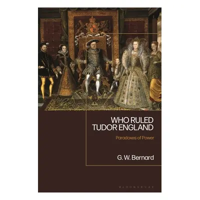 "Who Ruled Tudor England: Paradoxes of Power" - "" ("Bernard George")