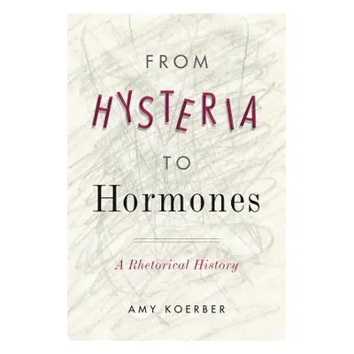 "From Hysteria to Hormones: A Rhetorical History" - "" ("Koerber Amy")