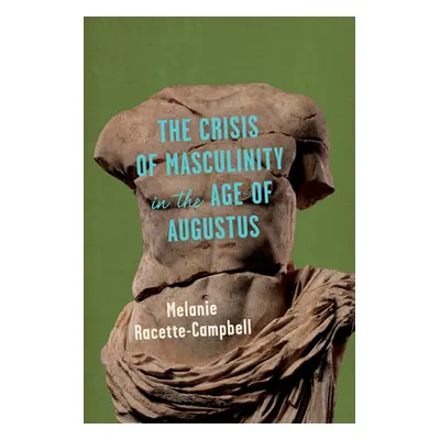 "The Crisis of Masculinity in the Age of Augustus" - "" ("Racette-Campbell Melanie")