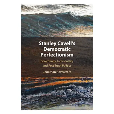 "Stanley Cavell's Democratic Perfectionism: Community, Individuality, and Post-Truth Politics" -