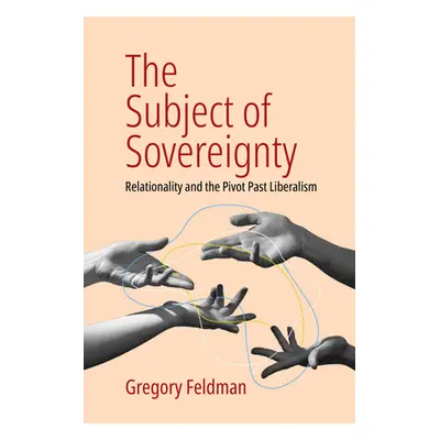 "The Subject of Sovereignty: Relationality and the Pivot Past Liberalism" - "" ("Feldman Gregory