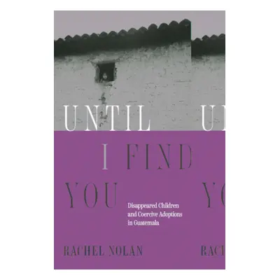 "Until I Find You: Disappeared Children and Coercive Adoptions in Guatemala" - "" ("Nolan Rachel