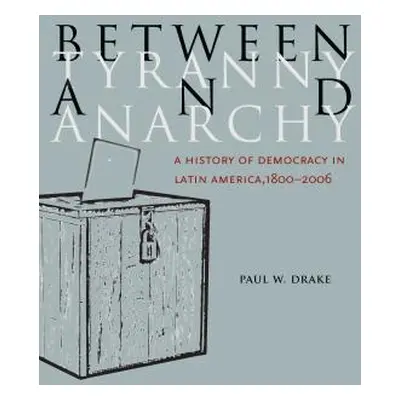 "Between Tyranny and Anarchy: A History of Democracy in Latin America, 1800-2006" - "" ("Drake P