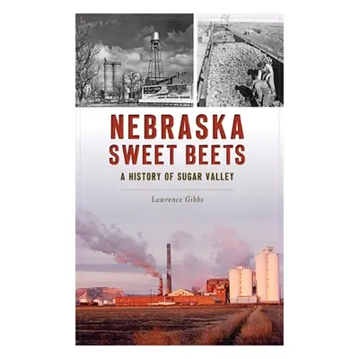 "Nebraska Sweet Beets: A History of Sugar Valley" - "" ("Gibbs Lawrence")