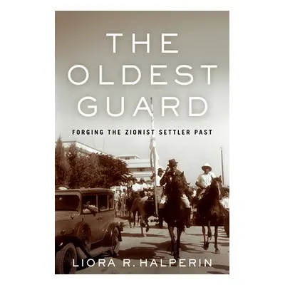 "The Oldest Guard: Forging the Zionist Settler Past" - "" ("Halperin Liora R.")