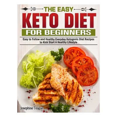 "The Easy Keto Diet for Beginners: Easy to Follow and Healthy Everyday Ketogenic Diet Recipes to