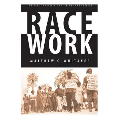 "Race Work: The Rise of Civil Rights in the Urban West" - "" ("Whitaker Matthew C.")