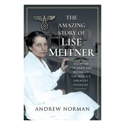 "The Amazing Story of Lise Meitner: Escaping the Nazis and Becoming the World's Greatest Physici