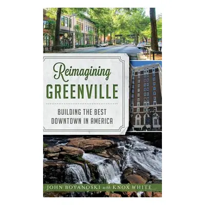 "Reimagining Greenville: Building the Best Downtown in America" - "" ("Boyanoski John")