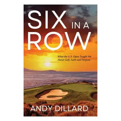 "Six in a Row: What the U.S. Open Taught Me About Golf, Faith and Purpose" - "" ("Dillard Andy")