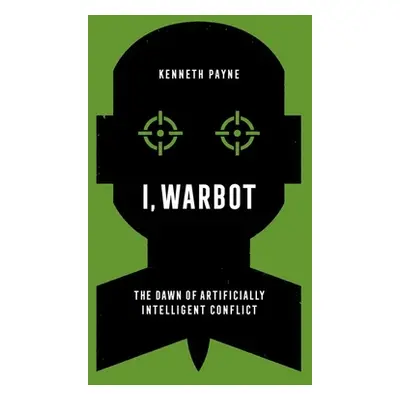 "I, Warbot: The Dawn of Artificially Intelligent Conflict" - "" ("Payne Kenneth")