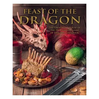 "Feast of the Dragon Cookbook: The Unofficial House of the Dragon and Game of Thrones Cookbook" 