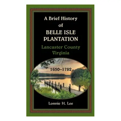 "A Brief History of Belle Isle Plantation, Lancaster County, Virginia, 1650-1782" - "" ("Lee Lon