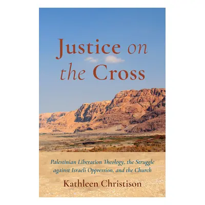 "Justice on the Cross: Palestinian Liberation Theology, the Struggle Against Israeli Oppression,