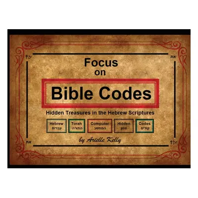 "Focus on Bible Codes: Hidden Treasures in the Hebrew Scriptures" - "" ("Kelly Arielle")