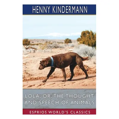 "Lola; or, The Thought and Speech of Animals (Esprios Classics)" - "" ("Kindermann Henny")