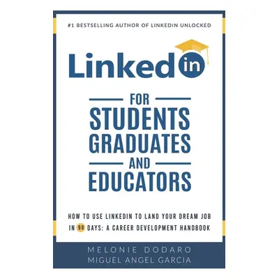 "LinkedIn for Students, Graduates, and Educators: How to Use LinkedIn to Land Your Dream Job in 