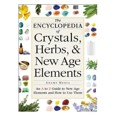 "The Encyclopedia of Crystals, Herbs, and New Age Elements: An A to Z Guide to New Age Elements 